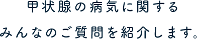 甲状腺の病気に関するみんなのご質問を紹介します。